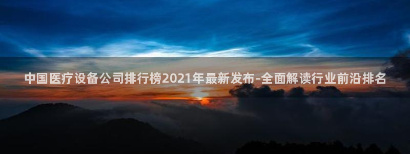 <h1>永利娱场城官网首页入口神思电子</h1>中国医疗设备公司排行榜2021年